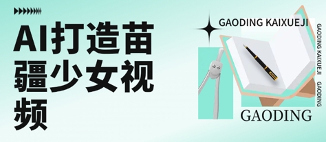 用AI打造苗疆少女视频，单日变现多张，高质量作品引爆流量凯哥轻创网-网创项目资源站-副业项目-创业项目-搞钱项目凯哥轻创网