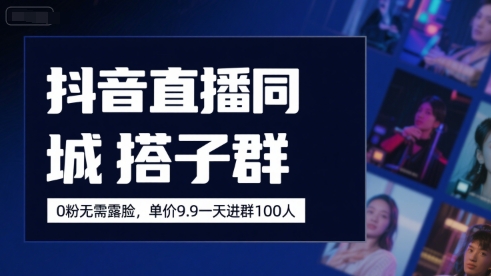 抖音直播同城搭子群，0粉无需露脸，单价19.9，一天进群100人凯哥轻创网-网创项目资源站-副业项目-创业项目-搞钱项目凯哥轻创网
