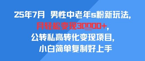 25年7月男性中老年s粉新玩法，月轻松变现3W+，公转私高转化变现项目，小白简单复制好上手凯哥轻创网-网创项目资源站-副业项目-创业项目-搞钱项目凯哥轻创网