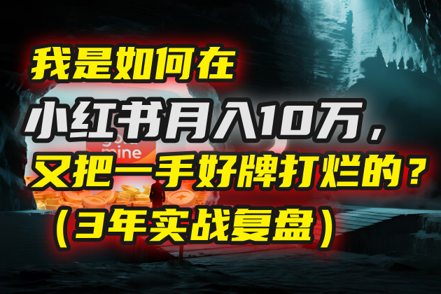 我是如何在小红书月入10万，又把一手好牌打烂的？（3年实战复盘）凯哥轻创网-网创项目资源站-副业项目-创业项目-搞钱项目凯哥轻创网