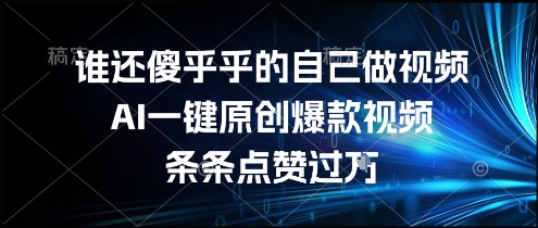 谁还傻乎乎的自己做视频？AI一键原创爆款视频，条条点赞过万，简单方便，好操作【揭秘】凯哥轻创网-网创项目资源站-副业项目-创业项目-搞钱项目凯哥轻创网