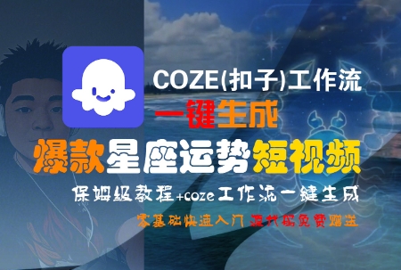 COZE(扣子)工作流一键生成爆款星座运势短视频，保姆级教程，零基础快速入门凯哥轻创网-轻创网-创业网-网创项目资源站-副业项目-创业项目-搞钱项目凯哥轻创网