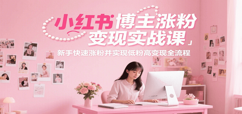 小红书博主涨粉变现实战课，新手快速涨粉并实现低粉高变现全流程凯哥轻创网-网创项目资源站-副业项目-创业项目-搞钱项目凯哥轻创网