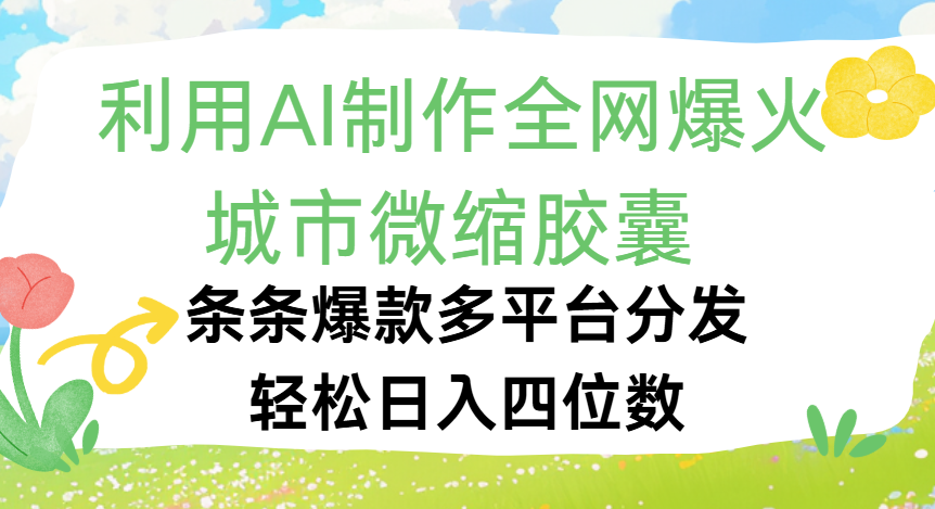 利用Ai制作全网爆火的城市微缩胶囊，条条爆款，多平台分发，轻松日入四位数凯哥轻创网-网创项目资源站-副业项目-创业项目-搞钱项目凯哥轻创网
