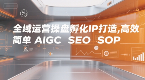 全域运营操盘孵化IP打造，高效 简单 AIGC SEO SOP凯哥轻创网-网创项目资源站-副业项目-创业项目-搞钱项目凯哥轻创网