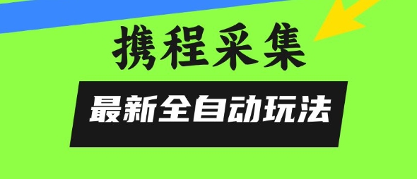 携程信息采集全自动玩法，0风控，无脑开干【揭秘】凯哥轻创网-网创项目资源站-副业项目-创业项目-搞钱项目凯哥轻创网