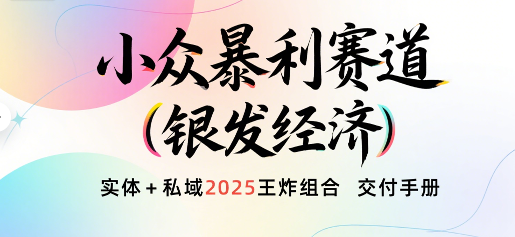 楠—小众暴利赛道（银发经济）实体+私域2025王炸组合  交付手册凯哥轻创网-网创项目资源站-副业项目-创业项目-搞钱项目凯哥轻创网