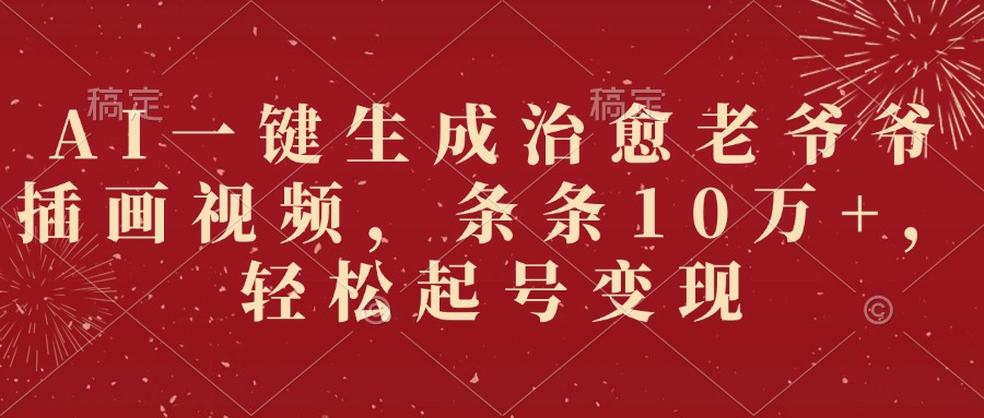 AI一键生成治愈老爷爷插画视频，条条10万+，轻松起号变现凯哥轻创网-网创项目资源站-副业项目-创业项目-搞钱项目凯哥轻创网