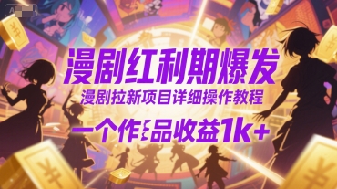 漫剧红利期爆发，漫剧拉新项目详细操作教程，一个作品收益1k+凯哥轻创网-网创项目资源站-副业项目-创业项目-搞钱项目凯哥轻创网