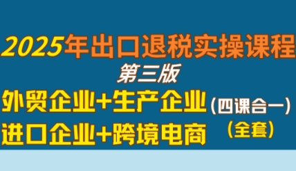 2025年出口退税实操课程，外贸企业+生产企业+进口企业+跨境电商凯哥轻创网-网创项目资源站-副业项目-创业项目-搞钱项目凯哥轻创网