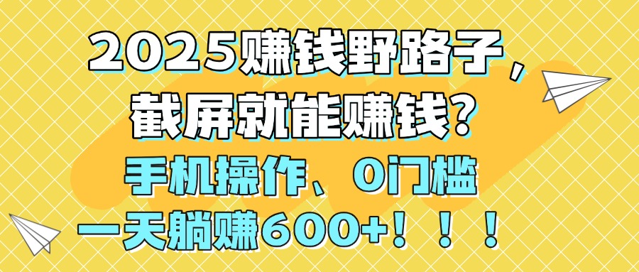 2025赚钱野路子，截屏就能赚钱？手机操作0门槛，一天躺赚600+！！！凯哥轻创网-网创项目资源站-副业项目-创业项目-搞钱项目凯哥轻创网