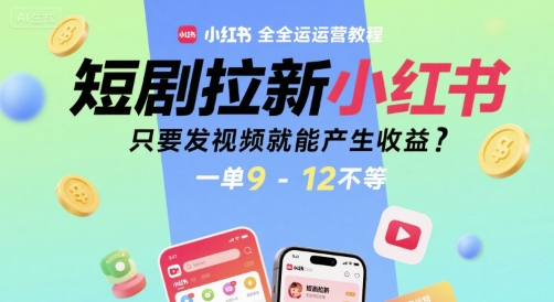 短剧拉新小红书全运营教程，只要发视频就能产生收益，一单9-12不等凯哥轻创网-轻创网-创业网-网创项目资源站-副业项目-创业项目-搞钱项目凯哥轻创网