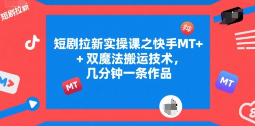 短剧拉新实操课之快手MT+双魔法搬运技术，几分钟一条作品凯哥轻创网-网创项目资源站-副业项目-创业项目-搞钱项目凯哥轻创网
