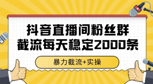 抖音直播间粉丝群截流，稳定采集数据全行业通用 2000条数据一天【揭秘】凯哥轻创网-网创项目资源站-副业项目-创业项目-搞钱项目凯哥轻创网