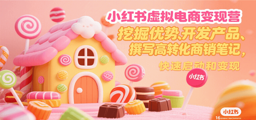小红书虚拟电商变现营，挖掘优势、开发产品、撰写高转化商销笔记，快速启动和变现凯哥轻创网-网创项目资源站-副业项目-创业项目-搞钱项目凯哥轻创网