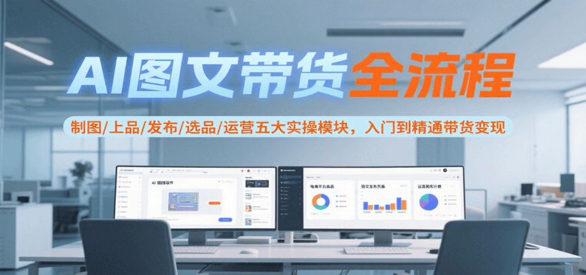 AI图文带货全流程，制图/上品/发布/选品/运营五大实操模块，入门到精通带货变现凯哥轻创网-网创项目资源站-副业项目-创业项目-搞钱项目凯哥轻创网