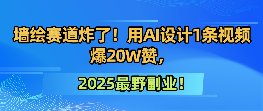 墙绘赛道炸了！用AI设计1条视频爆20W赞，2025最野副业！凯哥轻创网-网创项目资源站-副业项目-创业项目-搞钱项目凯哥轻创网