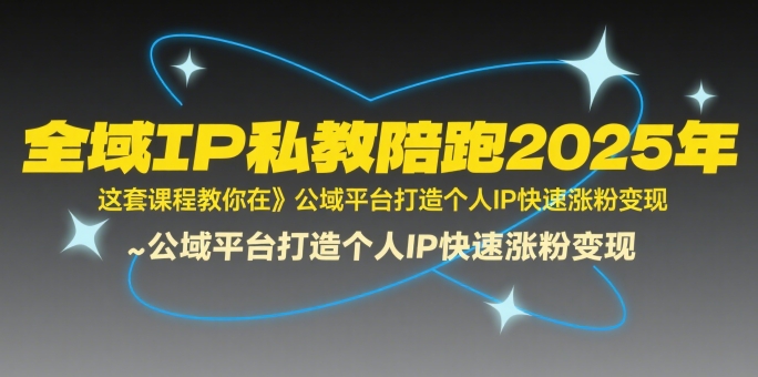 全域IP私教陪跑2025年，这套课程教你在​公域平台打造个人IP快速涨粉变现凯哥轻创网-网创项目资源站-副业项目-创业项目-搞钱项目凯哥轻创网