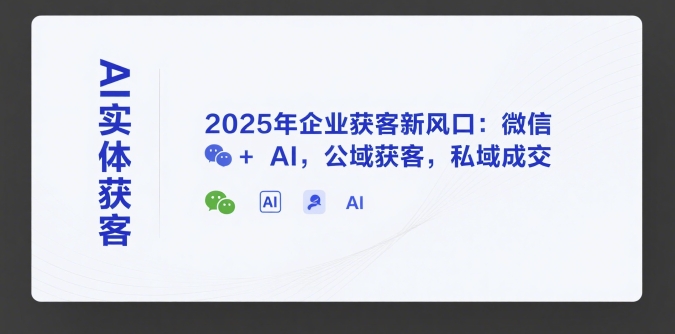 AI实体获客，2025年企业获客新风口：微信+ AI，公域获客，私域成交凯哥轻创网-网创项目资源站-副业项目-创业项目-搞钱项目凯哥轻创网