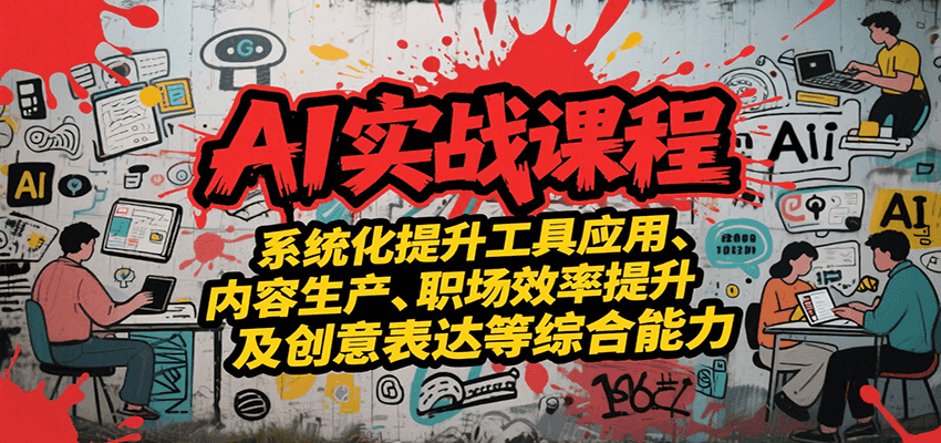 AI实战系统课程，提升工具应用、内容生产、职场效率提升及创意表达等综合能力凯哥轻创网-网创项目资源站-副业项目-创业项目-搞钱项目凯哥轻创网