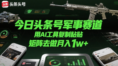 今日头条号军事赛道，用AI工具复制粘贴，矩阵去做月入1w+凯哥轻创网-网创项目资源站-副业项目-创业项目-搞钱项目凯哥轻创网