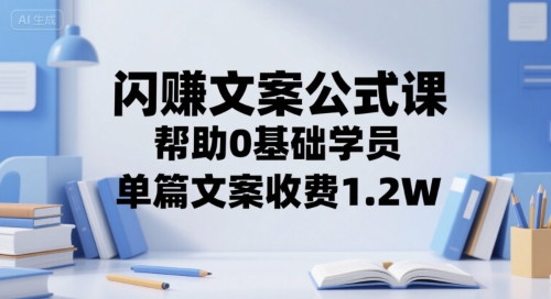 闪赚文案公式课，帮助0基础学员，单篇文案收费1.2W凯哥轻创网-网创项目资源站-副业项目-创业项目-搞钱项目凯哥轻创网