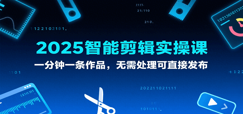 2025智能剪辑实操课，一分钟一条作品，无需处理可直接发布凯哥轻创网-网创项目资源站-副业项目-创业项目-搞钱项目凯哥轻创网