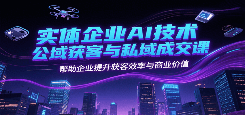 实体企业AI技术公域获客与私域成交课，帮助企业提升获客效率与商业价值凯哥轻创网-网创项目资源站-副业项目-创业项目-搞钱项目凯哥轻创网