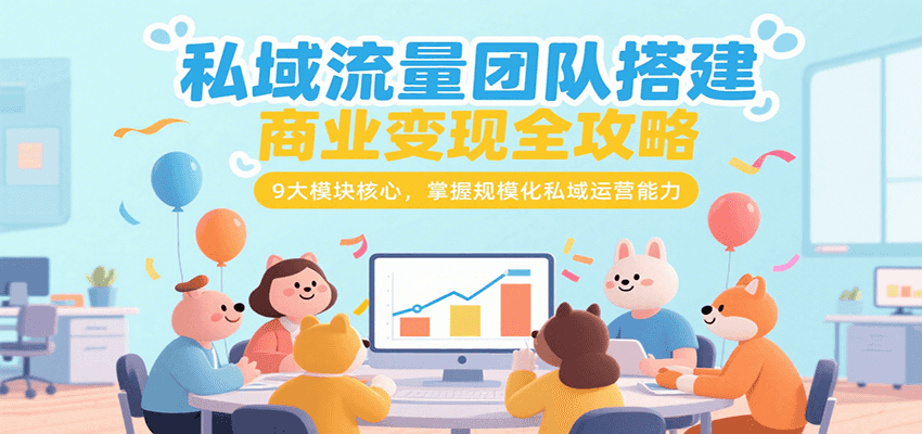 私域流量团队搭建商业变现全攻略，9大模块核心，掌握规模化私域运营能力凯哥轻创网-网创项目资源站-副业项目-创业项目-搞钱项目凯哥轻创网
