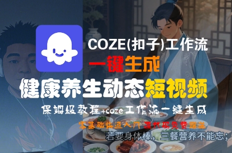 COZE(扣子)工作流一键生成健康养生动态短视频，保姆级教程，零基础快速入门凯哥轻创网-网创项目资源站-副业项目-创业项目-搞钱项目凯哥轻创网