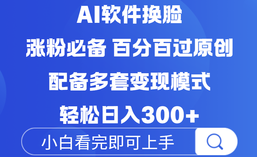 Ai软件换脸，100％过原创，配套多种变现模式，搬运涨粉必备，日入300+凯哥轻创网-网创项目资源站-副业项目-创业项目-搞钱项目凯哥轻创网