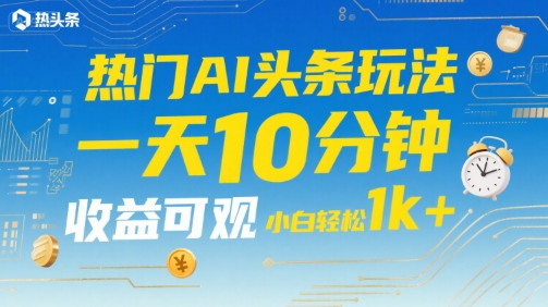 热门AI头条玩法，一天10分钟，收益可观，小白轻松日入1k+【揭秘】凯哥轻创网-网创项目资源站-副业项目-创业项目-搞钱项目凯哥轻创网