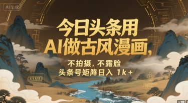 今日头条用AI做古风漫画，不拍摄，不露脸，头条号矩阵日入1k+凯哥轻创网-网创项目资源站-副业项目-创业项目-搞钱项目凯哥轻创网