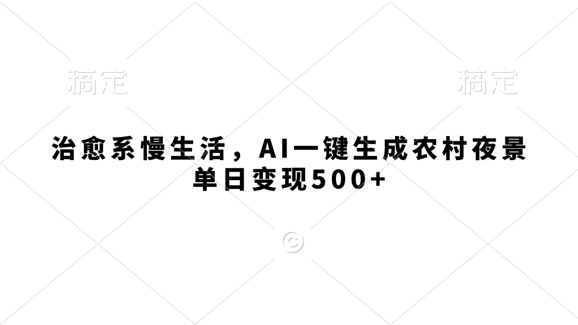 治愈系慢生活，AI一键生成农村夜景，单日变现500+凯哥轻创网-网创项目资源站-副业项目-创业项目-搞钱项目凯哥轻创网