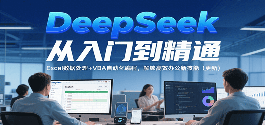 DeepSeek从入门到精通，Excel数据处理+VBA自动化编程，解锁高效办公新技能（更新）凯哥轻创网-网创项目资源站-副业项目-创业项目-搞钱项目凯哥轻创网