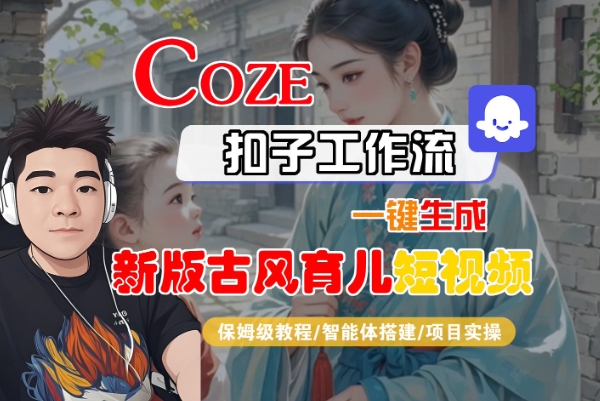 Coze扣子工作流一键生成新版古风育儿短视频，保姆级教程-智能体搭建-项目实操凯哥轻创网-网创项目资源站-副业项目-创业项目-搞钱项目凯哥轻创网