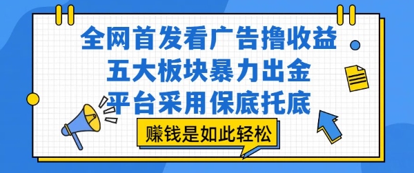 全网首发看广告撸收益，五大板块暴力出金，平台采用保底托底，挣钱是如此轻松作【揭秘】凯哥轻创网-网创项目资源站-副业项目-创业项目-搞钱项目凯哥轻创网