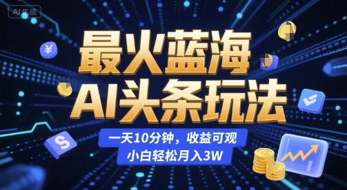 最火蓝海AI头条玩法，一天10分钟，收益可观，小白轻松月入3W【揭秘】凯哥轻创网-网创项目资源站-副业项目-创业项目-搞钱项目凯哥轻创网