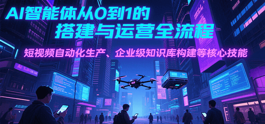 AI智能体从0到1的搭建与运营全流程，短视频自动化生产、企业级知识库构建等核心技能凯哥轻创网-网创项目资源站-副业项目-创业项目-搞钱项目凯哥轻创网