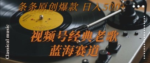 视频号经典老歌，蓝海赛道，日入5张+ 条条原创爆款【揭秘】凯哥轻创网-网创项目资源站-副业项目-创业项目-搞钱项目凯哥轻创网