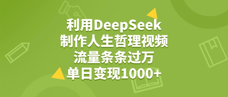利用DeepSeek用人生哲理视频，单日变现1000+，流量条条过万凯哥轻创网-网创项目资源站-副业项目-创业项目-搞钱项目凯哥轻创网