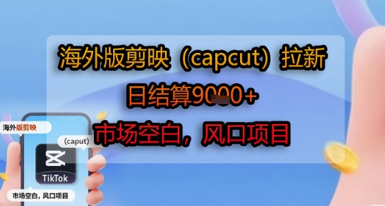 海外版剪映(capcut)拉新，日结算1k+，市场空白，风口项目凯哥轻创网-网创项目资源站-副业项目-创业项目-搞钱项目凯哥轻创网