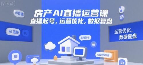 房产AI直播运营课，直播起号，运营优化，数据复盘凯哥轻创网-网创项目资源站-副业项目-创业项目-搞钱项目凯哥轻创网