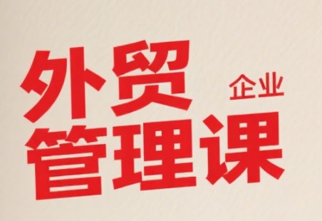 中小外贸企业管理课，系统性强，直击痛点，助企业全面提升管理智慧凯哥轻创网-网创项目资源站-副业项目-创业项目-搞钱项目凯哥轻创网