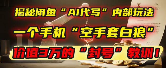揭秘闲鱼“AI代写”内部玩法：一个手机“空手套白狼”，以及那个价值3万的“封号”教训！凯哥轻创网-网创项目资源站-副业项目-创业项目-搞钱项目凯哥轻创网