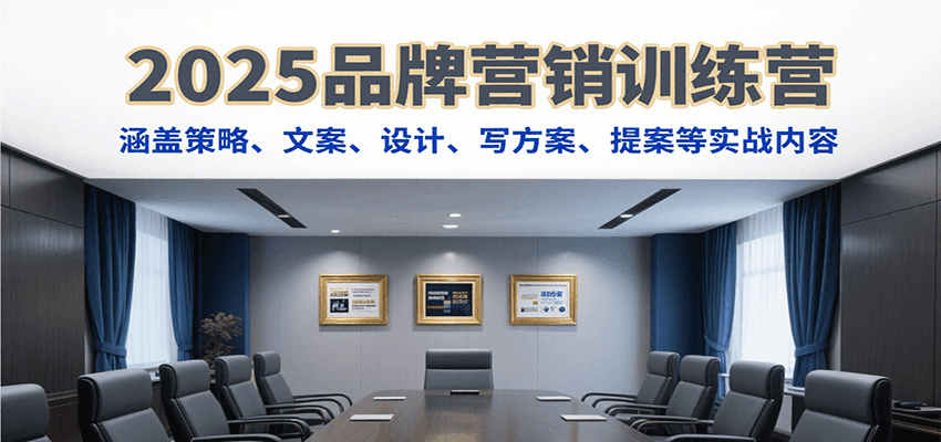 2025品牌营销训练营，涵盖策略、文案、设计、写方案、提案等实战内容凯哥轻创网-网创项目资源站-副业项目-创业项目-搞钱项目凯哥轻创网