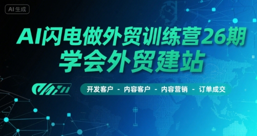 AI闪电做外贸训练营26期，学会外贸建站-开发客户-内容营销-订单成交凯哥轻创网-网创项目资源站-副业项目-创业项目-搞钱项目凯哥轻创网