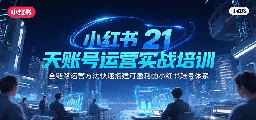 小红书21天账号运营实战培训，全链路运营方法快速搭建可盈利的小红书账号体系凯哥轻创网-网创项目资源站-副业项目-创业项目-搞钱项目凯哥轻创网