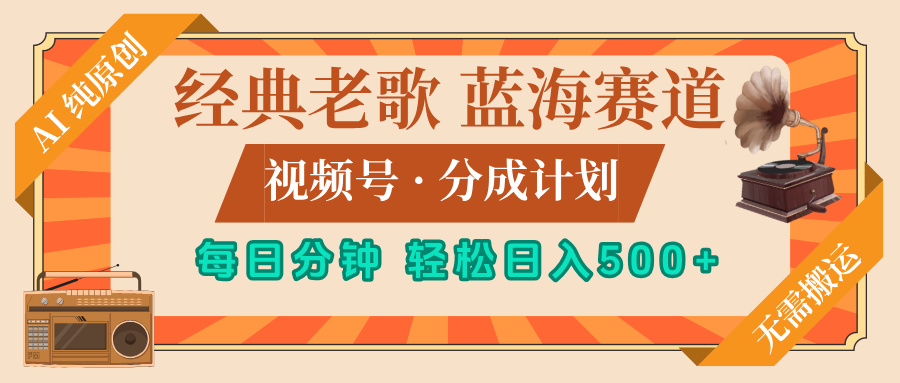 最新经典老歌赛道，视频号分成计划，收益拿到手软，AI纯原创，无需搬运，每天5分钟，单号日入500+凯哥轻创网-网创项目资源站-副业项目-创业项目-搞钱项目凯哥轻创网