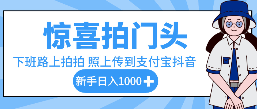 惊喜拍门头，下班路上拍拍照片，上传到支付宝和抖音新手日入 1000+凯哥轻创网-网创项目资源站-副业项目-创业项目-搞钱项目凯哥轻创网